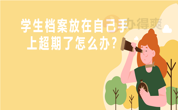 学生档案放在自己手上超期了怎么办？