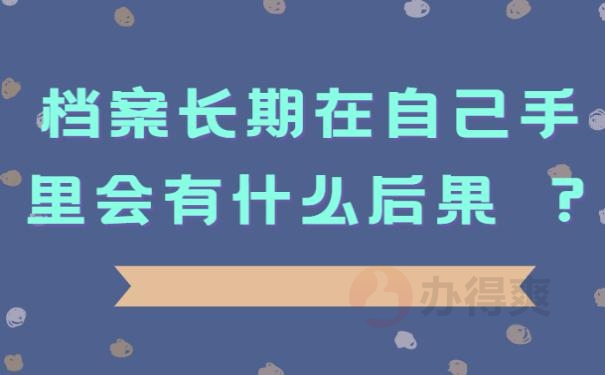 档案长期在自己手里会有什么后果 ？