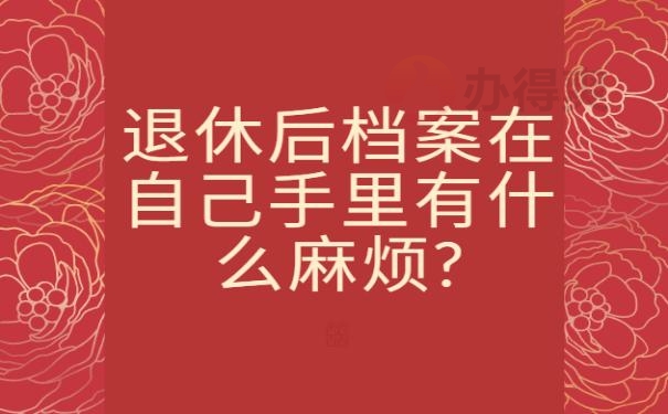 退休后档案在自己手里有什么麻烦?