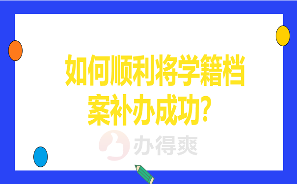 如何顺利将学籍档案补办成功？