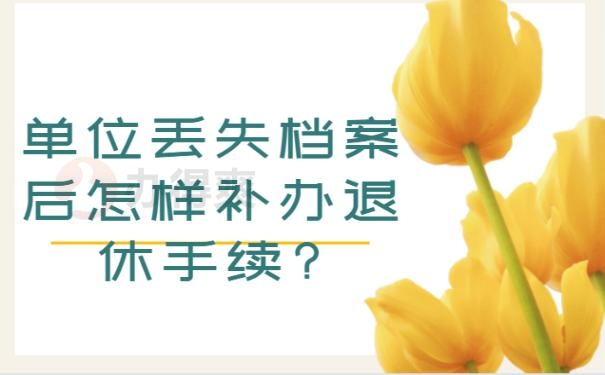单位丢失档案后怎样补办退休手续?