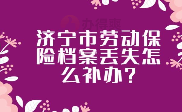 济宁市劳动保险档案丢失怎么补办?