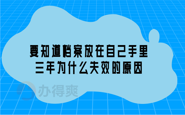 要知道档案放在自己手里三年为什么失效的原因