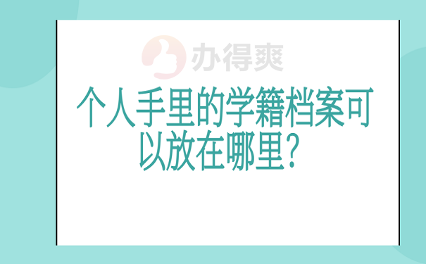 个人手里的学籍档案可以放在哪里？