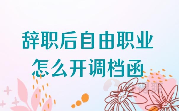 辞职后自由职业怎么开调档函