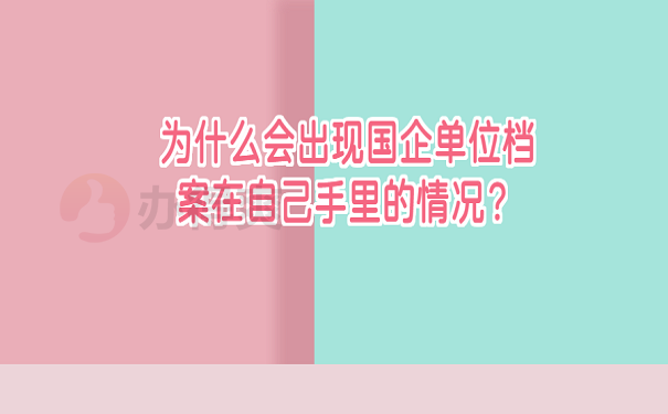 为什么会出现国企单位档案在自己手里的情况？
