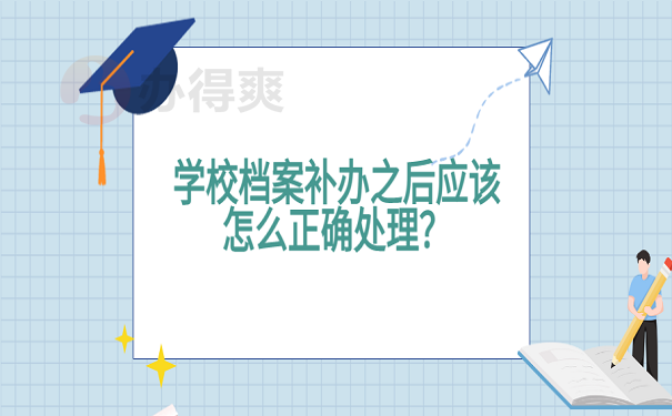 学校档案补办之后应该怎么正确处理？