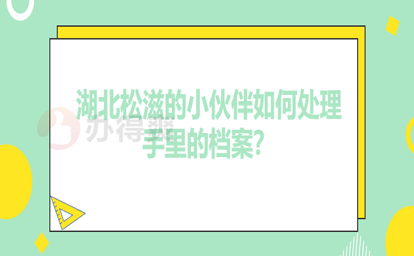 湖北松滋的小伙伴如何处理手里的档案？