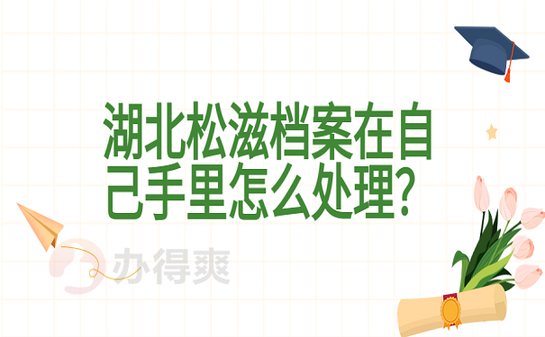 湖北松滋档案在自己手里怎么处理？