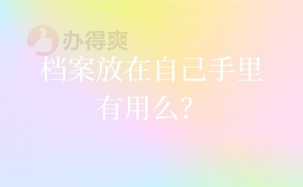 档案放在自己手里有用么？