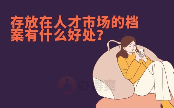 存放在人才市场的档案有什么好处？