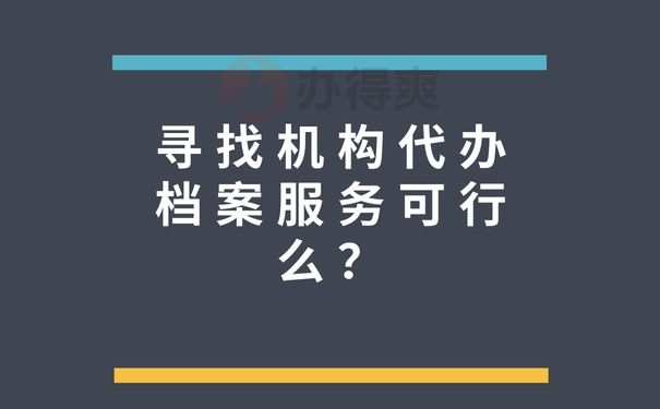 寻找机构代办档案服务可行么？