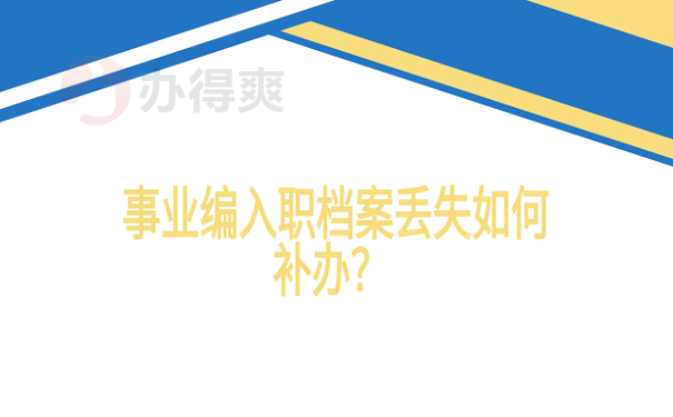 事业编入职档案丢失如何补办？ 