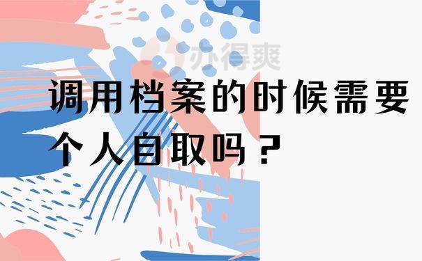  调用档案的时候需要个人自取吗？