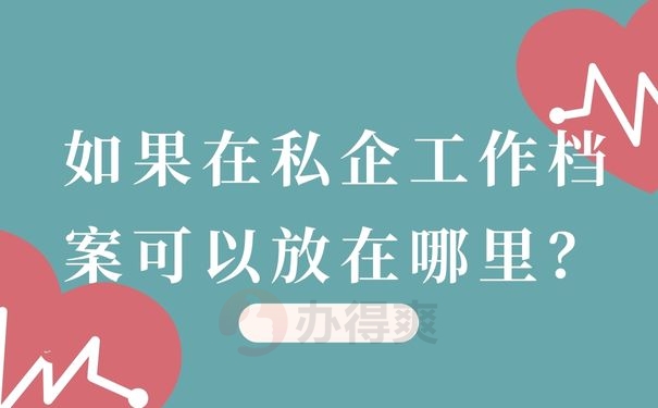 如果在私企工作档案可以放在哪里？