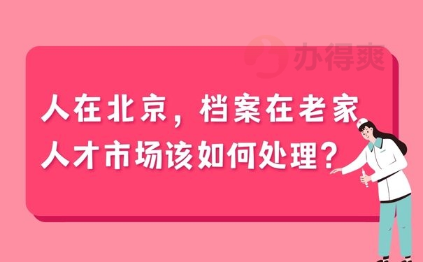 人在北京，档案在老家人才市场该如何处理？