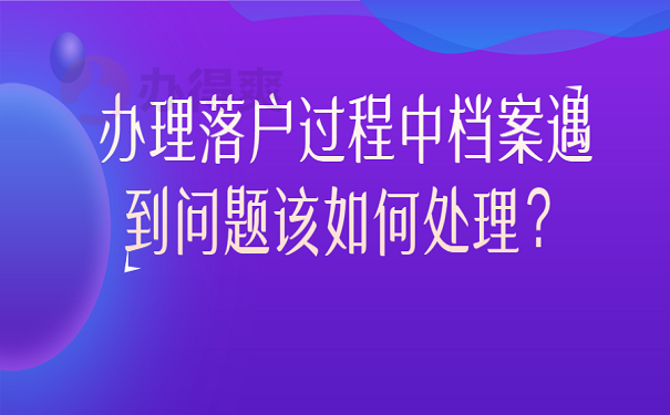 办理落户过程中档案遇到问题该如何处理？