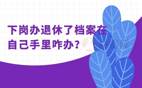 下岗办退休了档案在自己手里咋办？