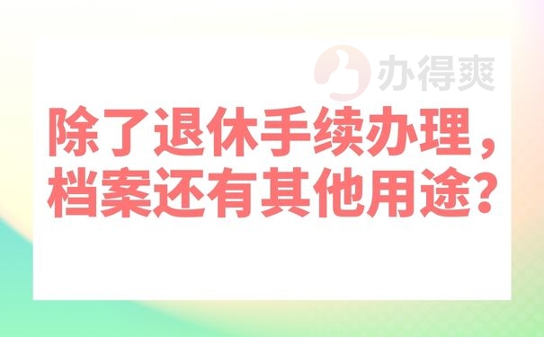 除了退休手续办理，档案还有其他用途？