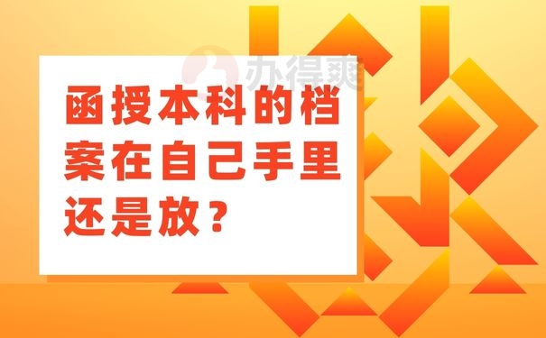 函授本科的档案在自己手里还是放？