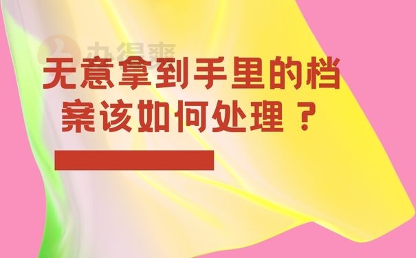 无意拿到手里的档案该如何处理？