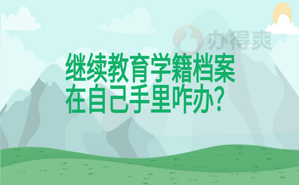 继续教育学籍档案在自己手里咋办？