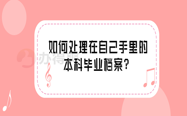 如何处理在自己手里的本科毕业档案？