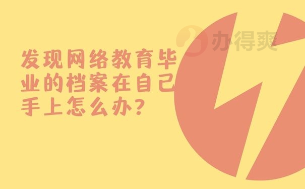  发现网络教育毕业的档案在自己手上怎么办？