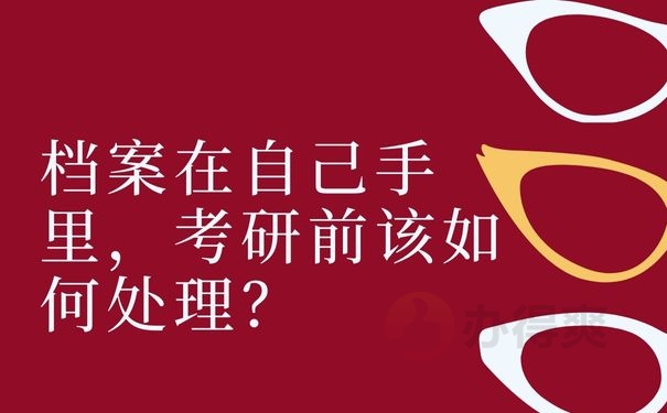 档案在自己手里，考研前该如何处理？