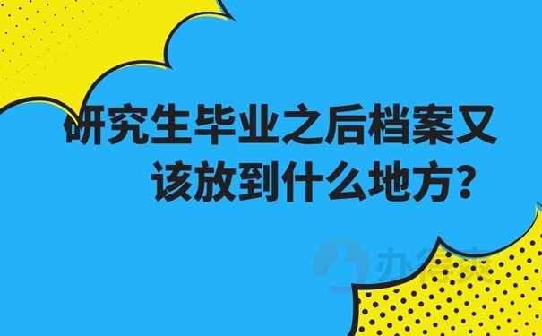 研究生毕业之后档案又该放到什么地方？