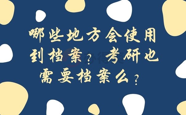 哪些地方会使用到档案？考研也需要档案么？