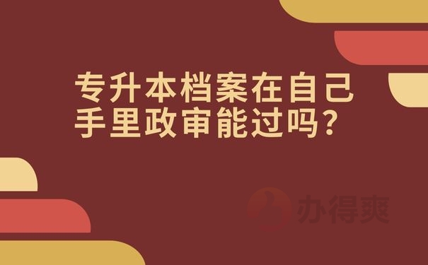 专升本档案在自己手里政审能过吗？