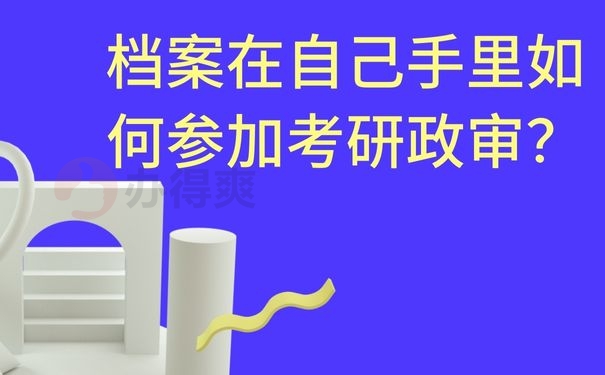 档案在自己手里如何参加考研政审？