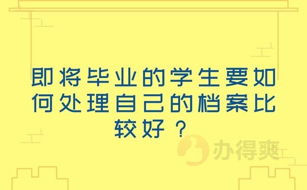 即将毕业的学生要如何处理自己的档案比较好？