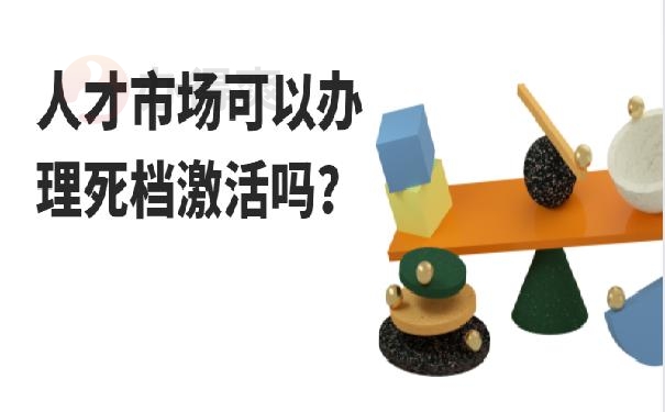 人才市场可以办理死档激活吗？