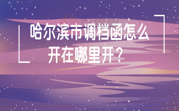 哈尔滨市调档函怎么开在哪里开？