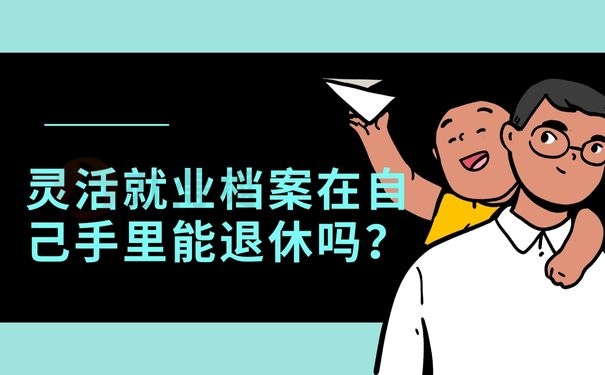 灵活就业档案在自己手里能退休吗？