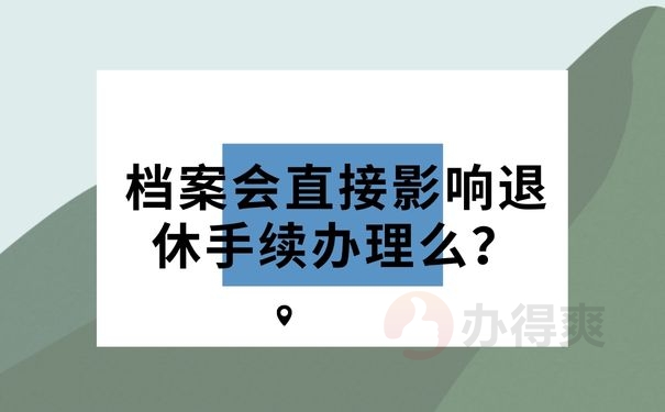 档案会直接影响退休手续办理么？