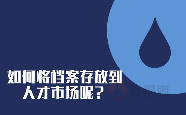 如何将档案存放到人才市场呢？