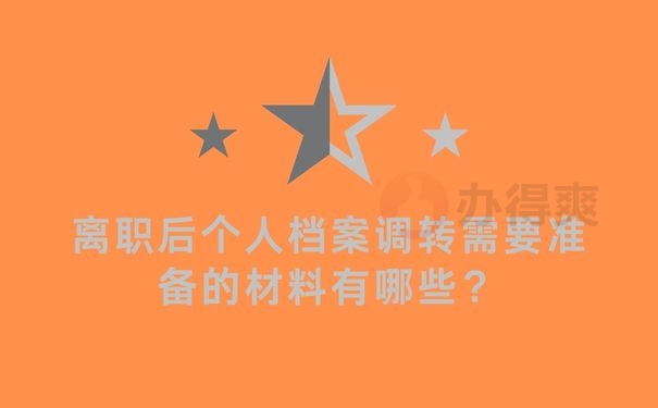 离职后个人档案调转需要准备的材料有哪些？