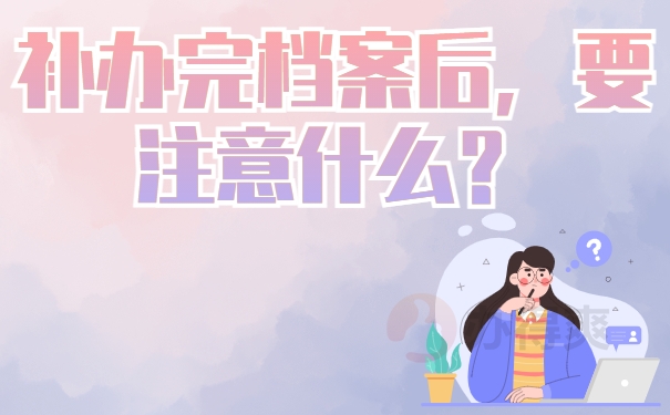 补办完档案后，要注意什么？