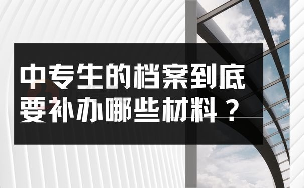 中专生的档案到底要补办哪些材料？