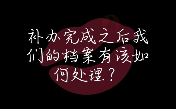 补办完成之后我们的档案有该如何处理？