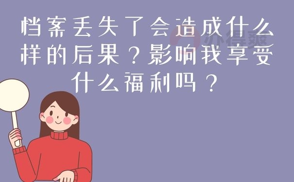 档案丢失了会造成什么样的后果？影响我享受什么福利吗？