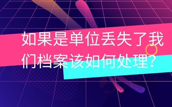 如果是单位丢失了我们档案该如何处理？