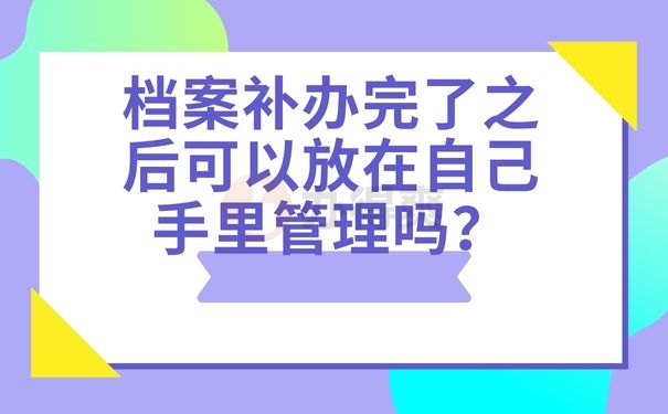 档案补办完了之后可以放在自己手里管理吗？