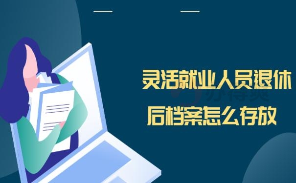 灵活就业人员退休后档案怎么存放 ？