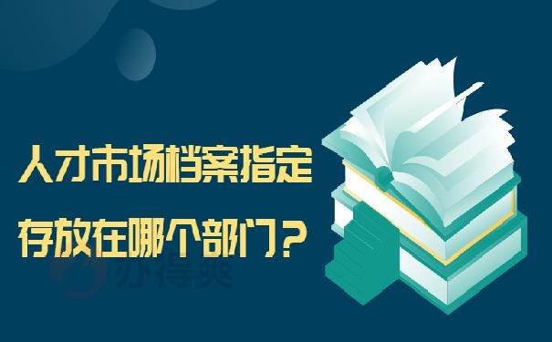 人才市场档案指定存放在哪个部门？