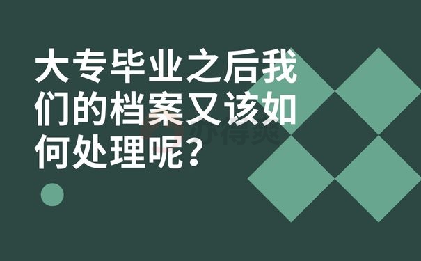 大专毕业之后我们的档案又该如何处理呢？