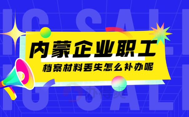 内蒙企业职工档案丢失怎么补办？